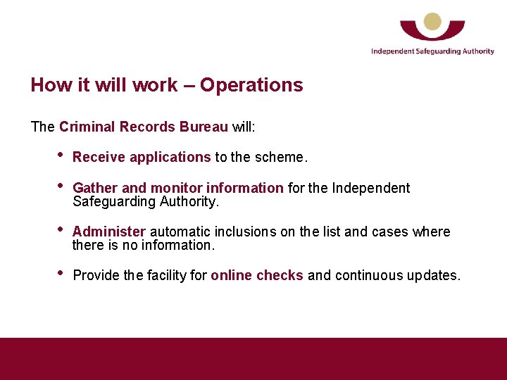 How it will work – Operations The Criminal Records Bureau will: • • Receive