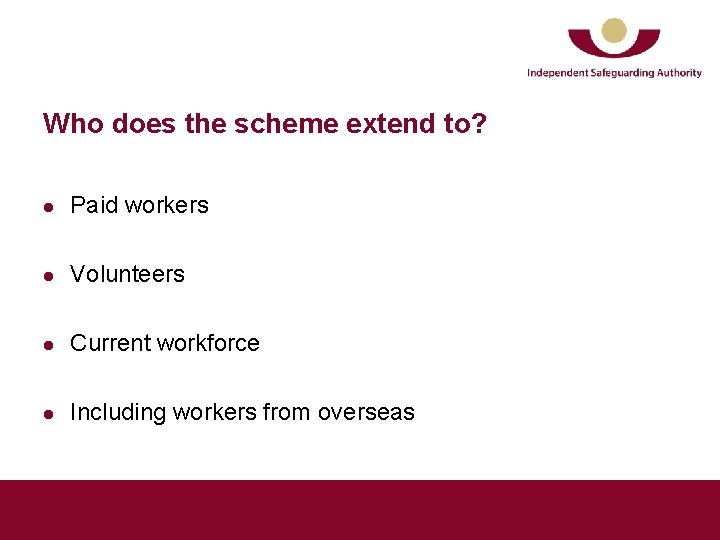 Who does the scheme extend to? l Paid workers l Volunteers l Current workforce