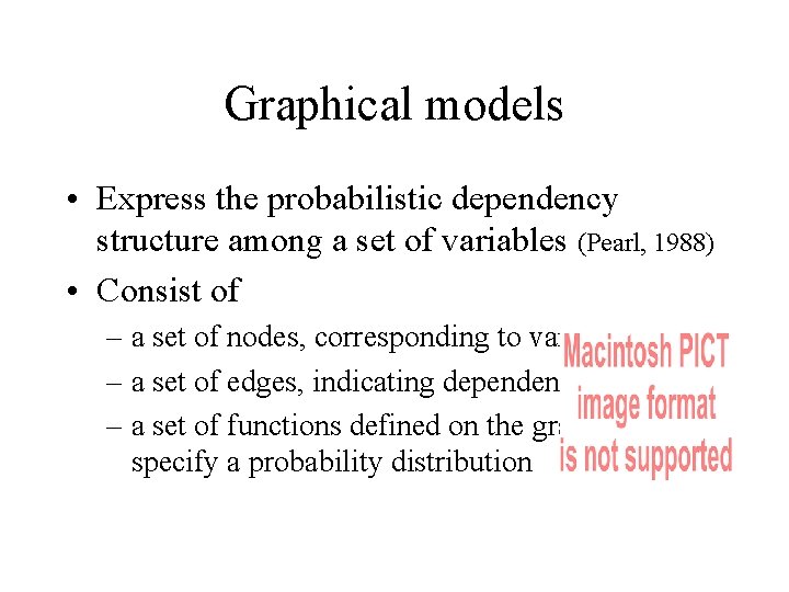 Graphical models • Express the probabilistic dependency structure among a set of variables (Pearl,