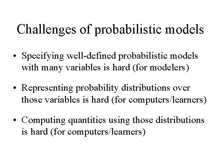 Challenges of probabilistic models • Specifying well-defined probabilistic models with many variables is hard