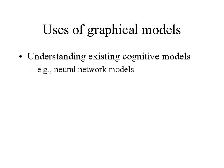 Uses of graphical models • Understanding existing cognitive models – e. g. , neural