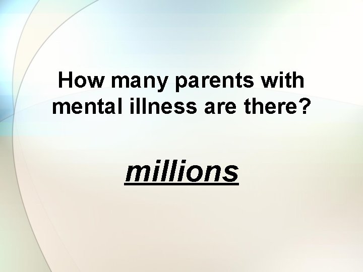 How many parents with mental illness are there? millions 