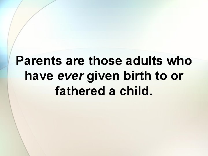 Parents are those adults who have ever given birth to or fathered a child.