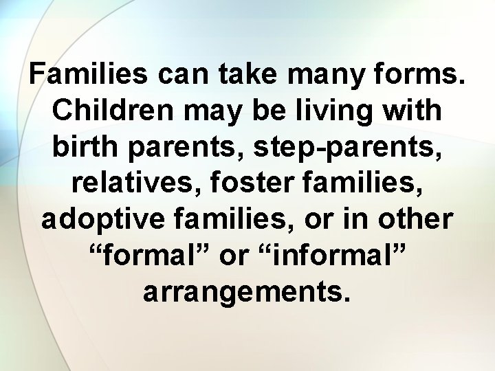 Families can take many forms. Children may be living with birth parents, step-parents, relatives,