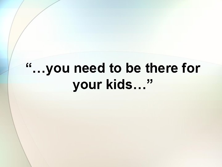 “…you need to be there for your kids…” 