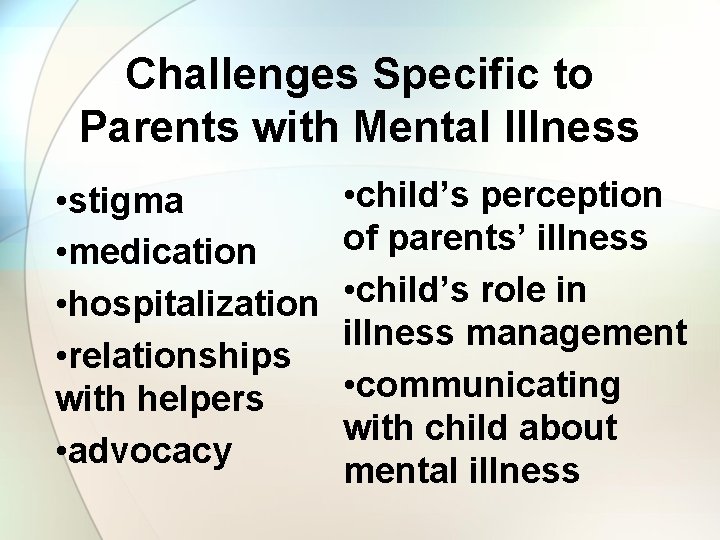 Challenges Specific to Parents with Mental Illness • stigma • medication • hospitalization •