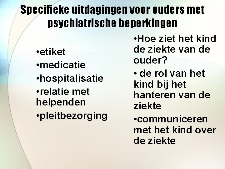 Specifieke uitdagingen voor ouders met psychiatrische beperkingen • etiket • medicatie • hospitalisatie •