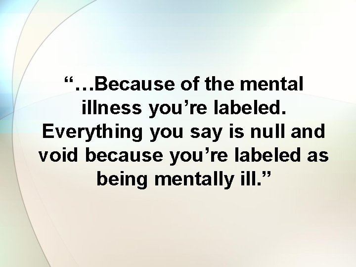 “…Because of the mental illness you’re labeled. Everything you say is null and void