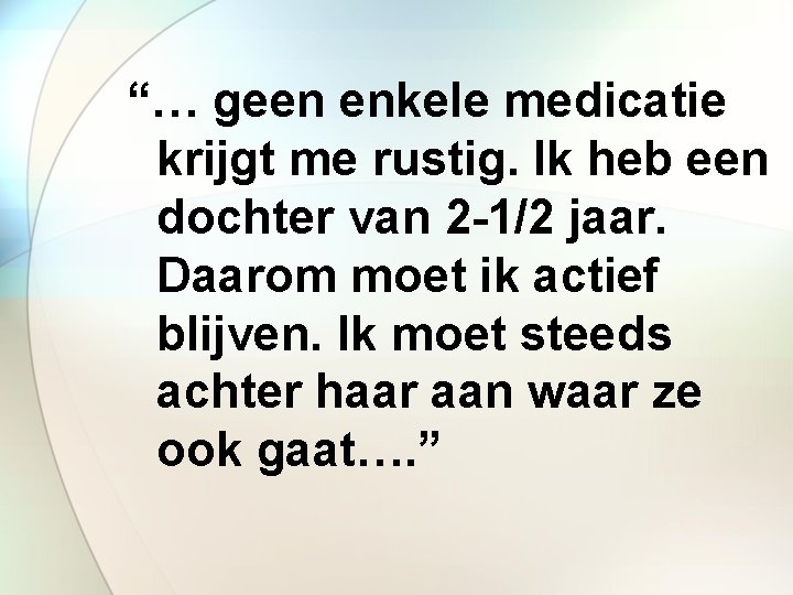 “… geen enkele medicatie krijgt me rustig. Ik heb een dochter van 2 -1/2