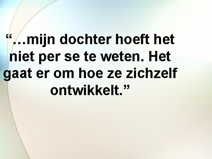 “…mijn dochter hoeft het niet per se te weten. Het gaat er om hoe