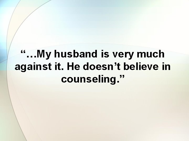 “…My husband is very much against it. He doesn’t believe in counseling. ” 