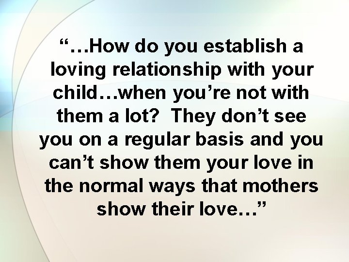 “…How do you establish a loving relationship with your child…when you’re not with them