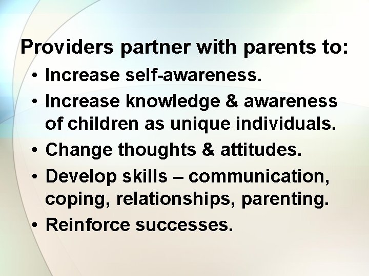 Providers partner with parents to: • Increase self-awareness. • Increase knowledge & awareness of