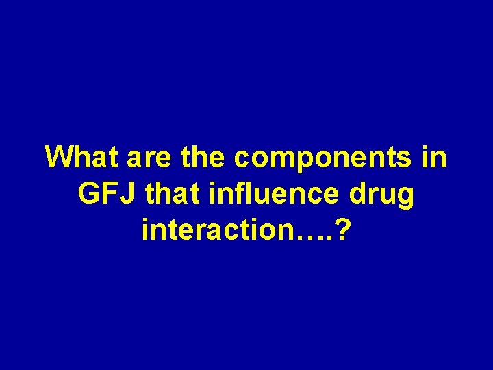 What are the components in GFJ that influence drug interaction…. ? 