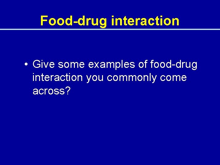 Food-drug interaction • Give some examples of food-drug interaction you commonly come across? 