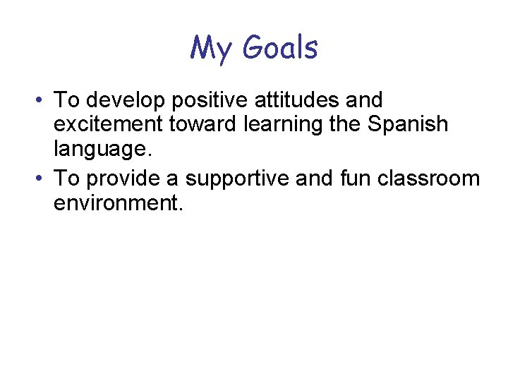 My Goals • To develop positive attitudes and excitement toward learning the Spanish language.