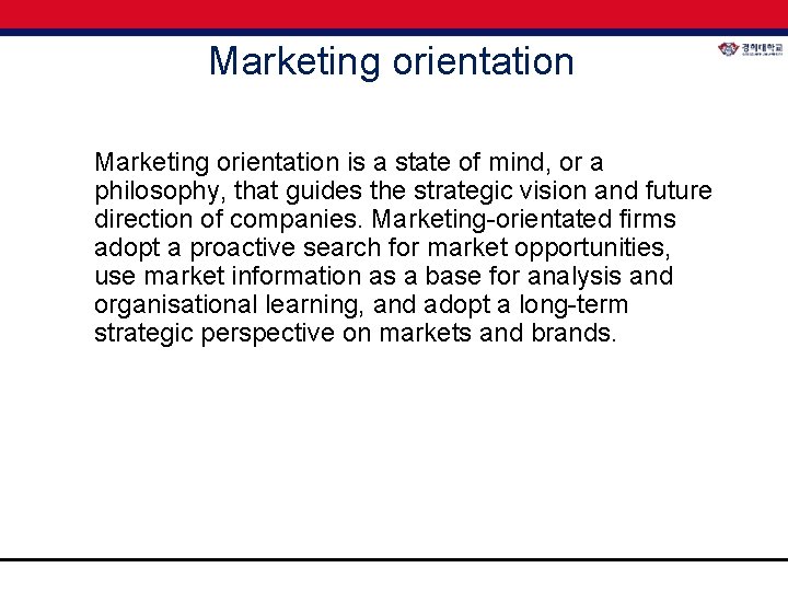 Marketing orientation is a state of mind, or a philosophy, that guides the strategic