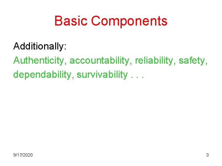 Basic Components Additionally: Authenticity, accountability, reliability, safety, dependability, survivability. . . 9/17/2020 3 