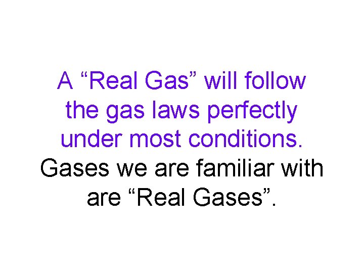 A “Real Gas” will follow the gas laws perfectly under most conditions. Gases we