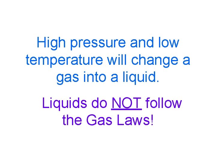 High pressure and low temperature will change a gas into a liquid. Liquids do