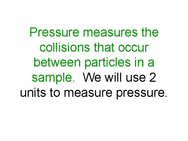Pressure measures the collisions that occur between particles in a sample. We will use