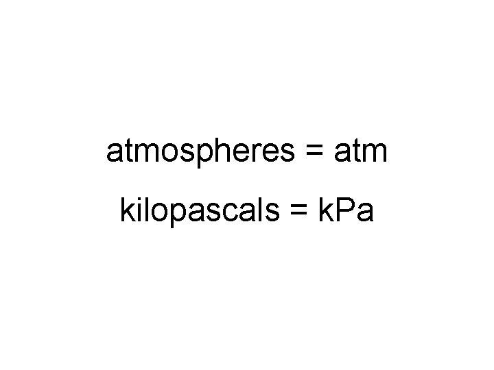 atmospheres = atm kilopascals = k. Pa 