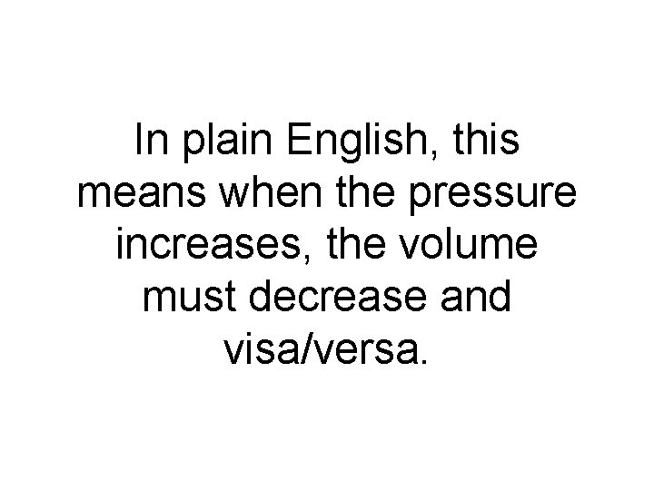 In plain English, this means when the pressure increases, the volume must decrease and