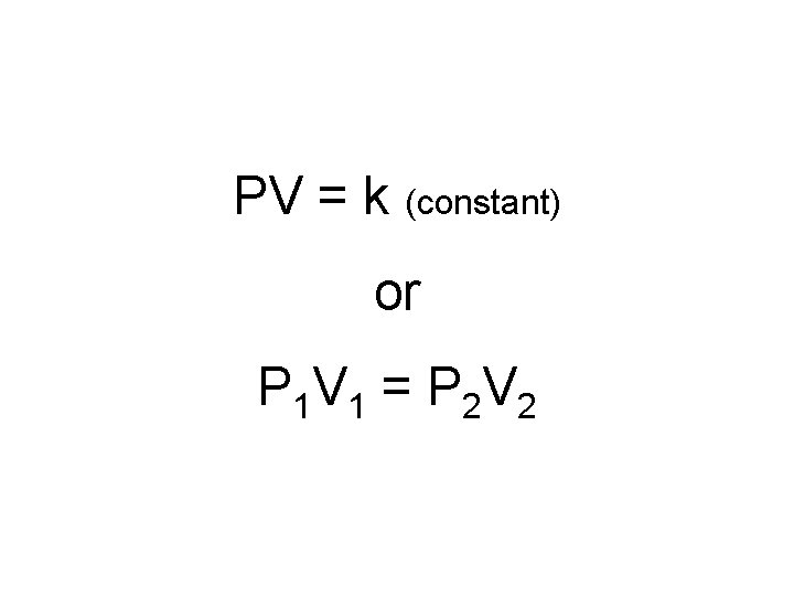 PV = k (constant) or P 1 V 1 = P 2 V 2