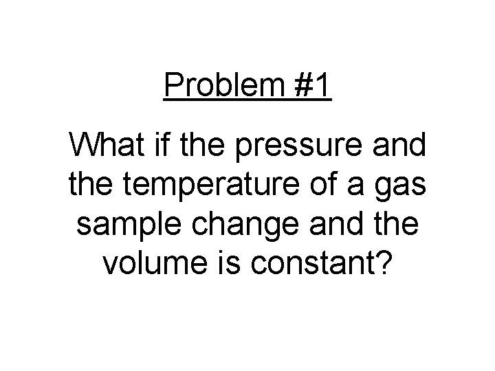 Problem #1 What if the pressure and the temperature of a gas sample change