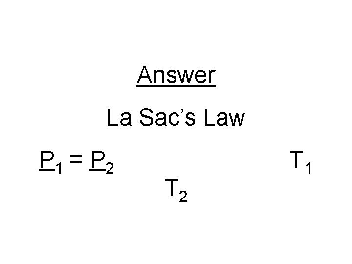 Answer La Sac’s Law P 1 = P 2 T 1 