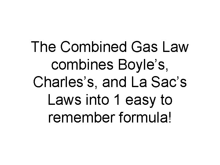 The Combined Gas Law combines Boyle’s, Charles’s, and La Sac’s Laws into 1 easy