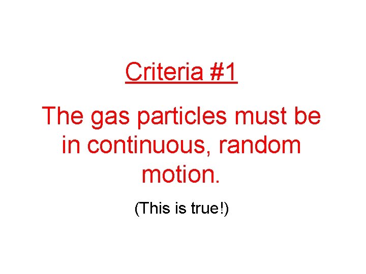 Criteria #1 The gas particles must be in continuous, random motion. (This is true!)