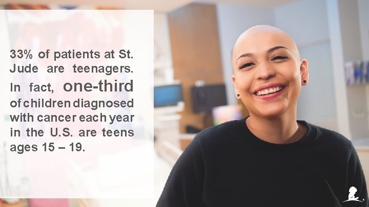 33% of patients at St. Jude are teenagers. In fact, one-third of children diagnosed