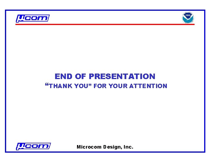 END OF PRESENTATION “THANK YOU” FOR YOUR ATTENTION Microcom Design, Inc. 