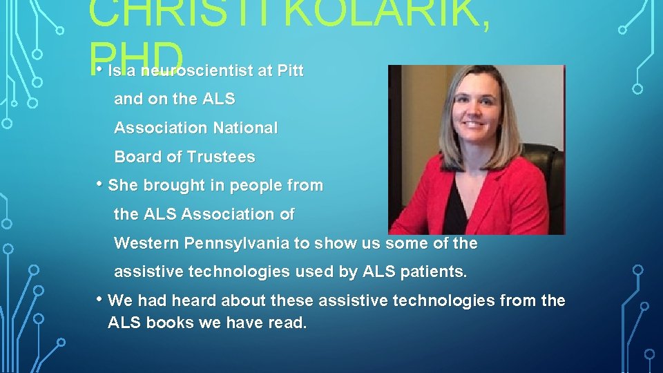 CHRISTI KOLARIK, PHD • Is a neuroscientist at Pitt and on the ALS Association