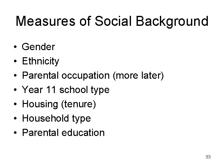 Measures of Social Background • • Gender Ethnicity Parental occupation (more later) Year 11