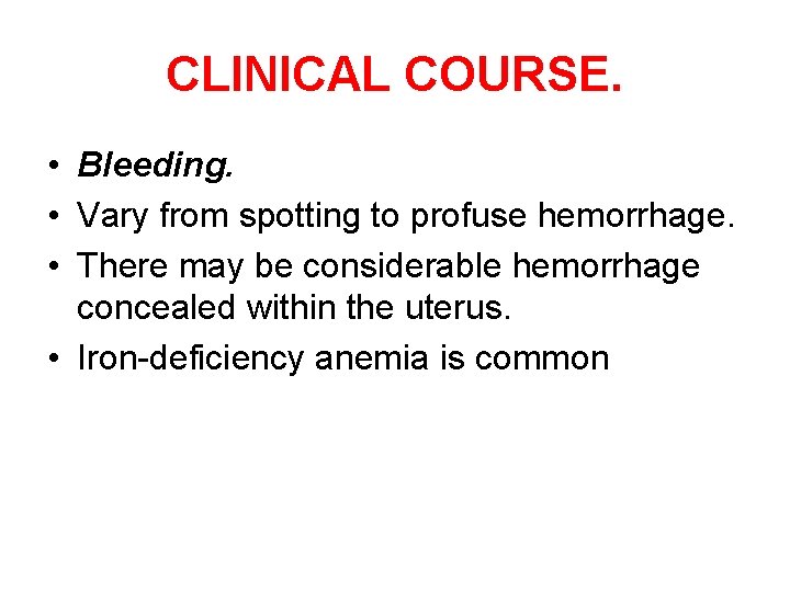 CLINICAL COURSE. • Bleeding. • Vary from spotting to profuse hemorrhage. • There may
