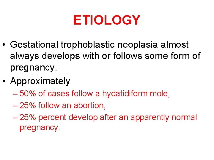 ETIOLOGY • Gestational trophoblastic neoplasia almost always develops with or follows some form of