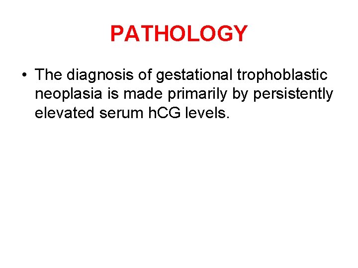 PATHOLOGY • The diagnosis of gestational trophoblastic neoplasia is made primarily by persistently elevated