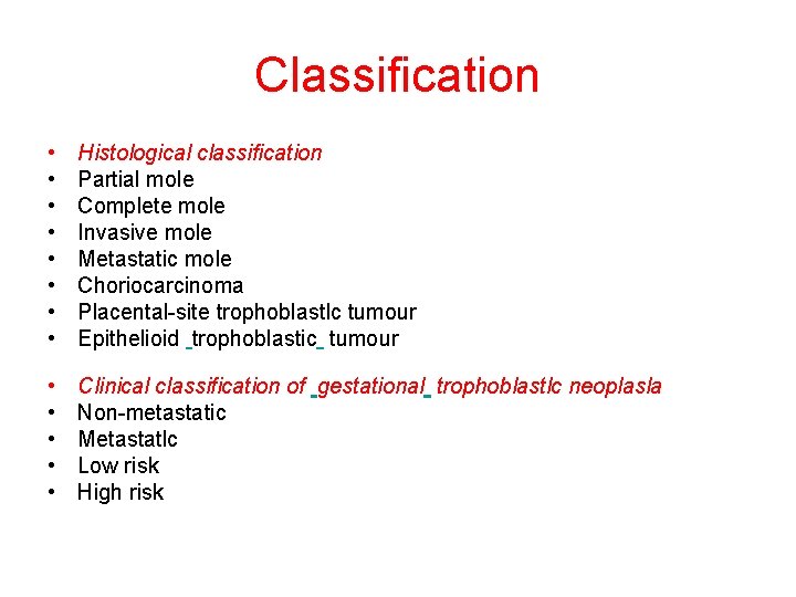 Classification • • Histological classification Partial mole Complete mole Invasive mole Metastatic mole Choriocarcinoma