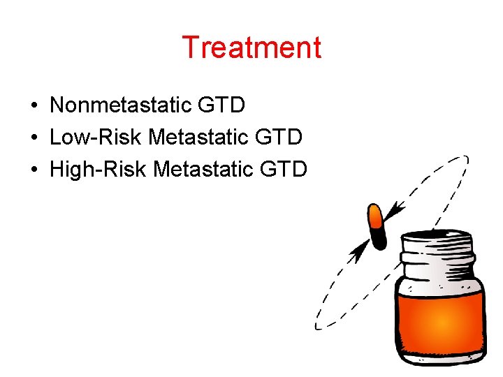 Treatment • Nonmetastatic GTD • Low-Risk Metastatic GTD • High-Risk Metastatic GTD 