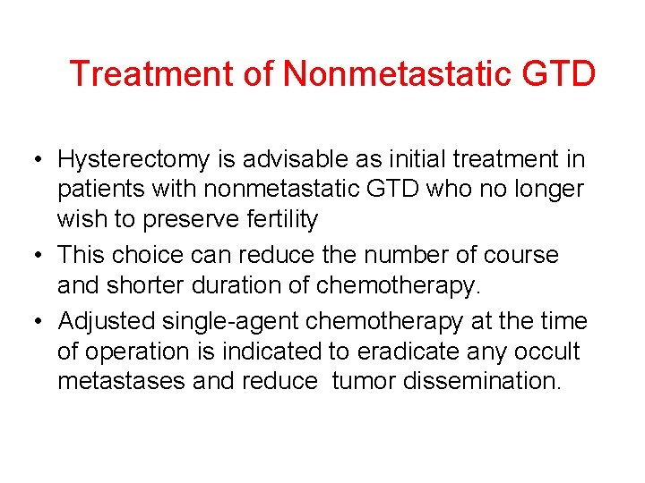 Treatment of Nonmetastatic GTD • Hysterectomy is advisable as initial treatment in patients with