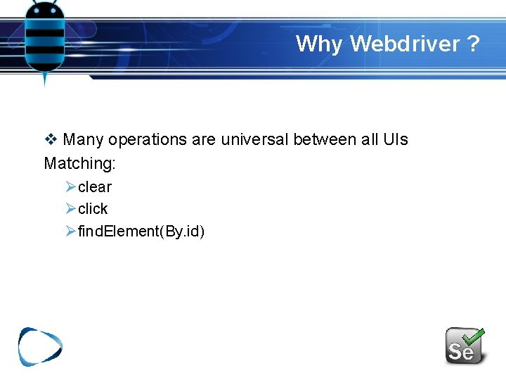Why Webdriver ? v Many operations are universal between all UIs Matching: Øclear Øclick Why Webdriver ? v Many operations are universal between all UIs Matching: Øclear Øclick
