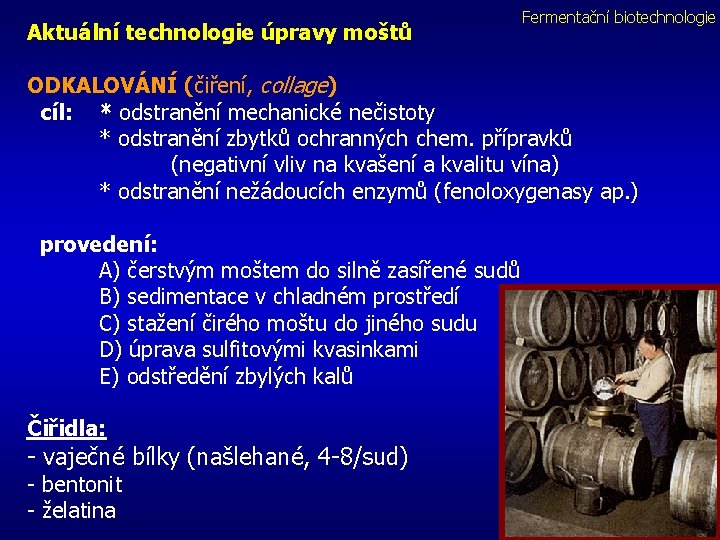 Aktuální technologie úpravy moštů Fermentační biotechnologie ODKALOVÁNÍ (čiření, collage) cíl: * odstranění mechanické nečistoty