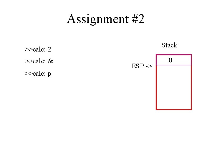Assignment #2 Stack >>calc: 2 >>calc: & >>calc: p ESP -> 0 