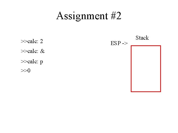 Assignment #2 >>calc: & >>calc: p >>0 ESP -> Stack 