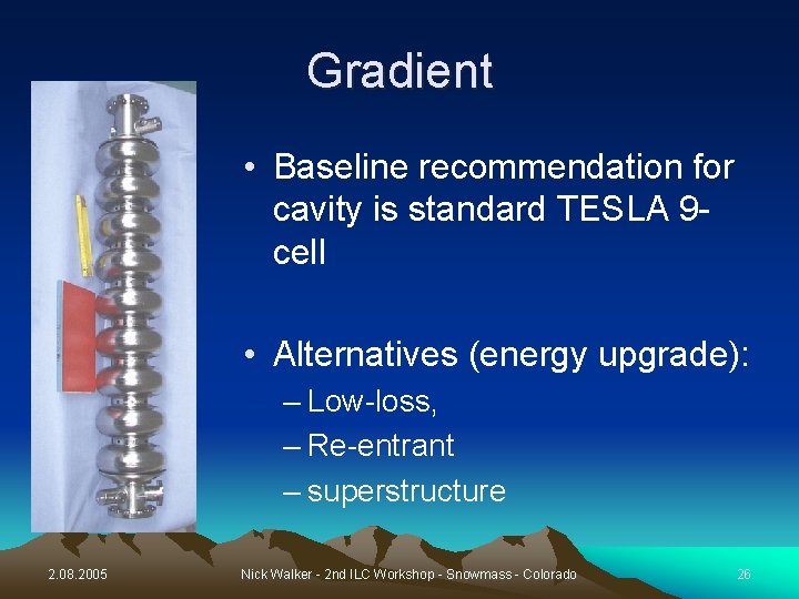 Gradient • Baseline recommendation for cavity is standard TESLA 9 cell • Alternatives (energy