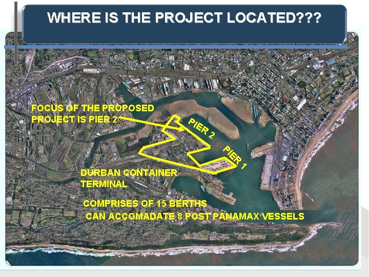 WHERE IS THE PROJECT LOCATED? ? ? FOCUS OF THE PROPOSED PROJECT IS PIER