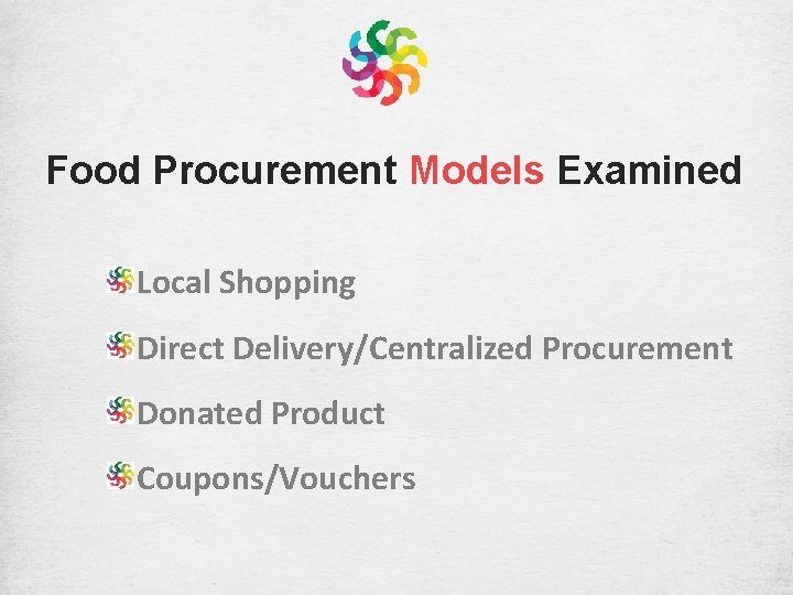 Food Procurement Models Examined Local Shopping Direct Delivery/Centralized Procurement Donated Product Coupons/Vouchers 