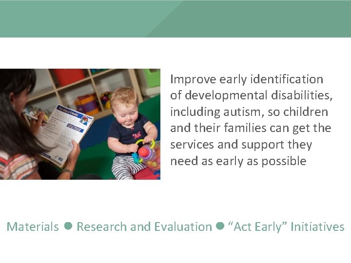 Improve early identification of developmental disabilities, including autism, so children and their families can